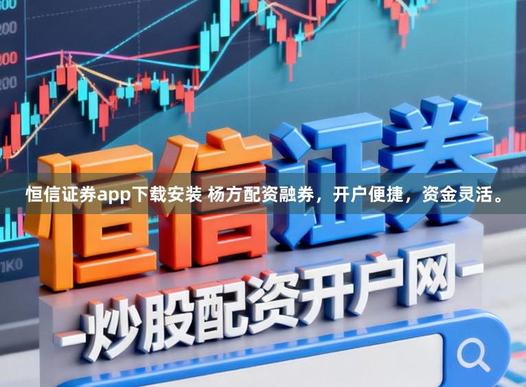 恒信证券app下载安装 杨方配资融券，开户便捷，资金灵活。