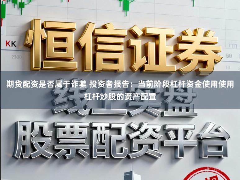 期货配资是否属于诈骗 投资者报告：当前阶段杠杆资金使用使用杠杆炒股的资产配置