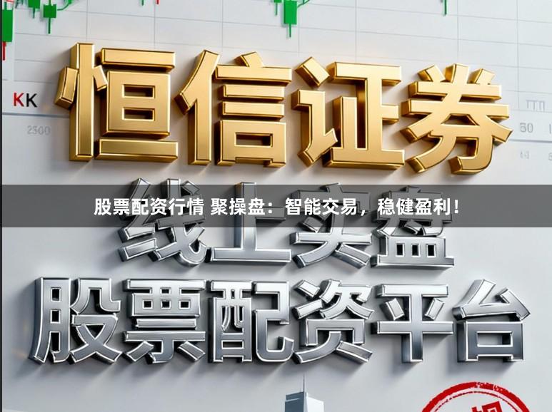 股票配资行情 聚操盘：智能交易，稳健盈利！