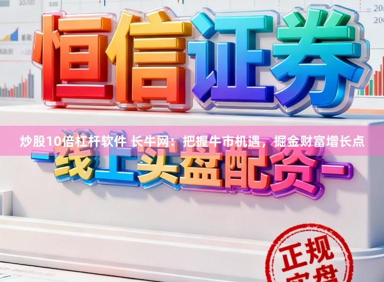 炒股10倍杠杆软件 长牛网：把握牛市机遇，掘金财富增长点