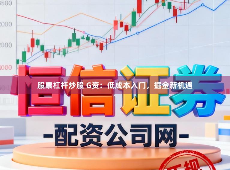 股票杠杆炒股 G资：低成本入门，掘金新机遇