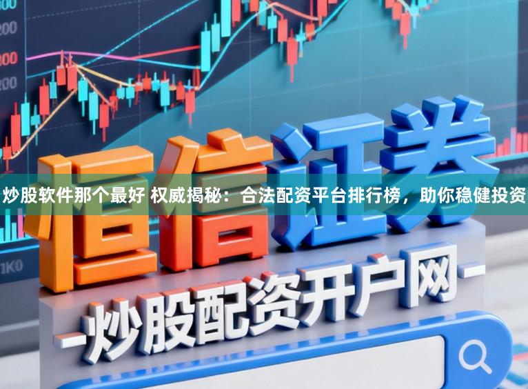炒股软件那个最好 权威揭秘：合法配资平台排行榜，助你稳健投资