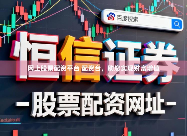 网上股票配资平台 配资台，助您实现财富增值