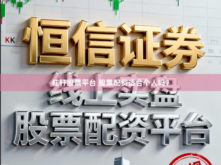 杠杆股票平台 股票配资适合个人吗？
