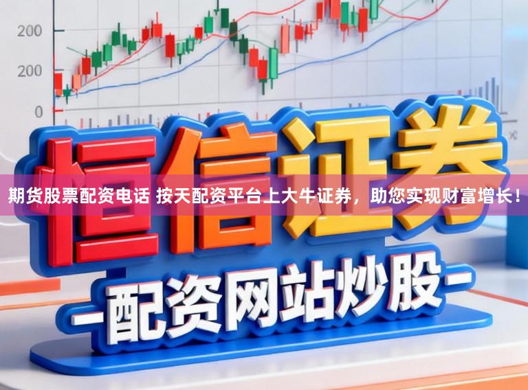 期货股票配资电话 按天配资平台上大牛证券，助您实现财富增长！