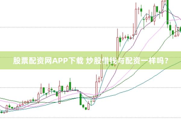 股票配资网APP下载 炒股借钱与配资一样吗？