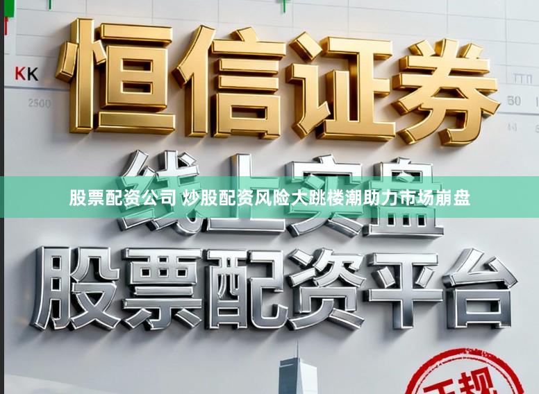 股票配资公司 炒股配资风险大跳楼潮助力市场崩盘