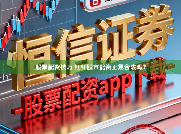 股票配资技巧 杠杆股市配资正规合法吗？