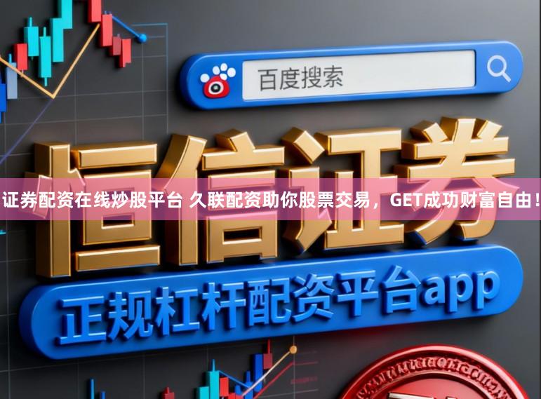 证券配资在线炒股平台 久联配资助你股票交易，GET成功财富自由！