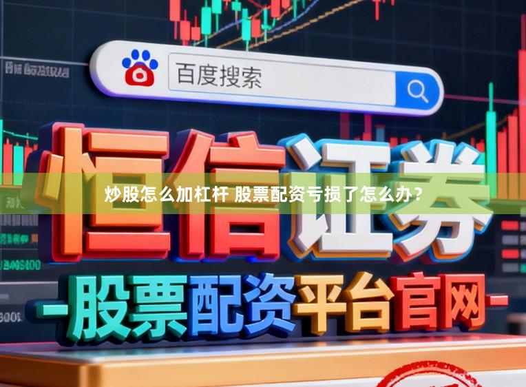 炒股怎么加杠杆 股票配资亏损了怎么办？