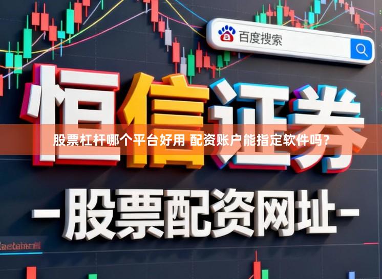 股票杠杆哪个平台好用 配资账户能指定软件吗？