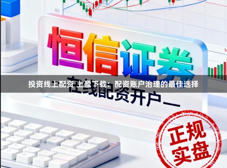 投资线上配资 上盈下载：配资账户治理的最佳选择